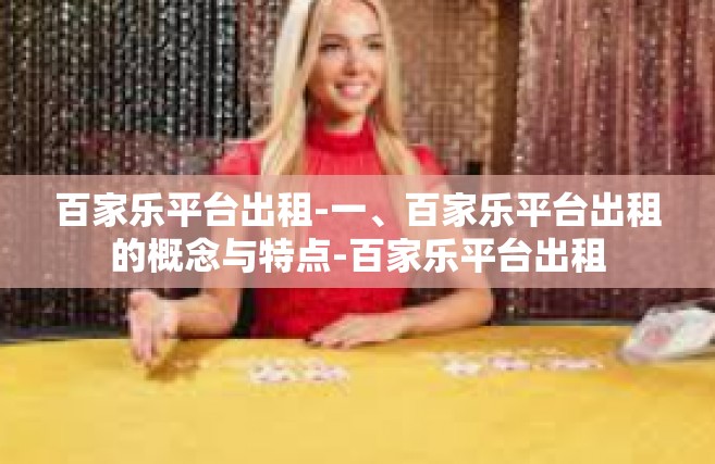 百家乐平台出租-一、百家乐平台出租的概念与特点-百家乐平台出租