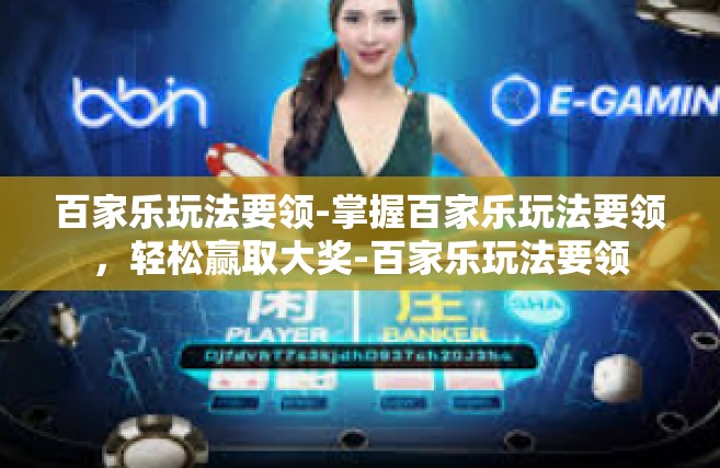 百家乐玩法要领-掌握百家乐玩法要领，轻松赢取大奖-百家乐玩法要领