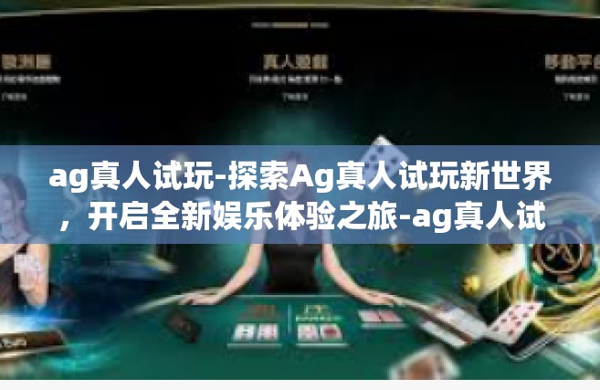 ag真人试玩-探索Ag真人试玩新世界，开启全新娱乐体验之旅-ag真人试玩