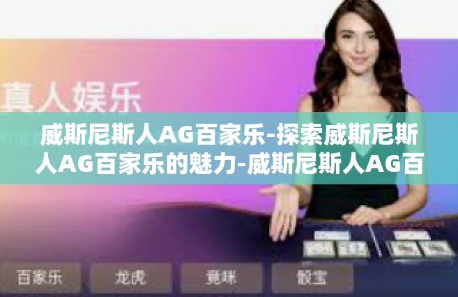 威斯尼斯人AG百家乐-探索威斯尼斯人AG百家乐的魅力-威斯尼斯人AG百家乐