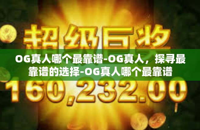 OG真人哪个最靠谱-OG真人，探寻最靠谱的选择-OG真人哪个最靠谱