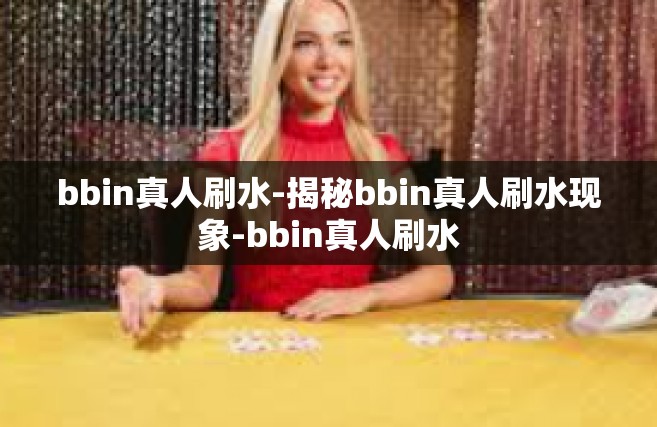 bbin真人刷水-揭秘bbin真人刷水现象-bbin真人刷水
