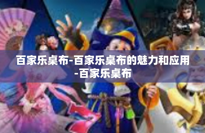 百家乐桌布-百家乐桌布的魅力和应用-百家乐桌布