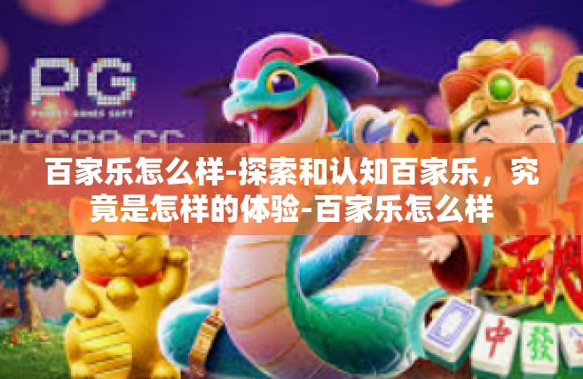 百家乐怎么样-探索和认知百家乐，究竟是怎样的体验-百家乐怎么样