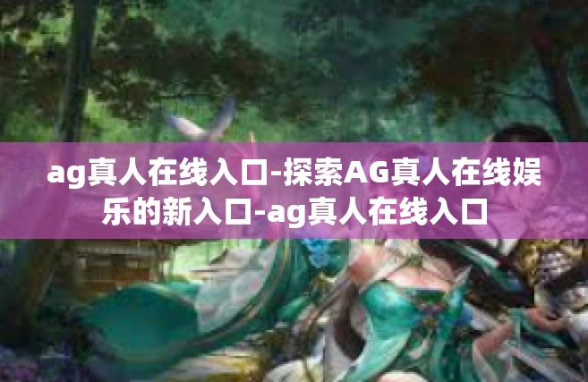 ag真人在线入口-探索AG真人在线娱乐的新入口-ag真人在线入口
