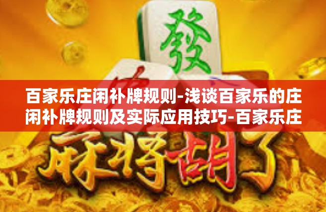 百家乐庄闲补牌规则-浅谈百家乐的庄闲补牌规则及实际应用技巧-百家乐庄闲补牌规则