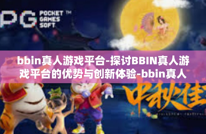 bbin真人游戏平台-探讨BBIN真人游戏平台的优势与创新体验-bbin真人游戏平台