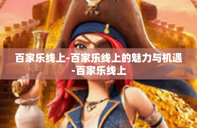 百家乐线上-百家乐线上的魅力与机遇-百家乐线上