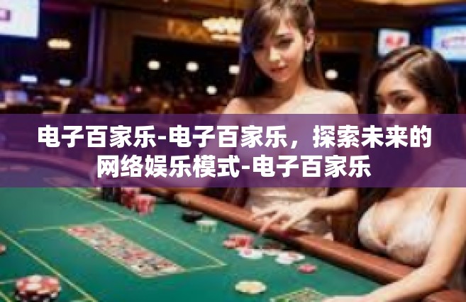 电子百家乐-电子百家乐，探索未来的网络娱乐模式-电子百家乐