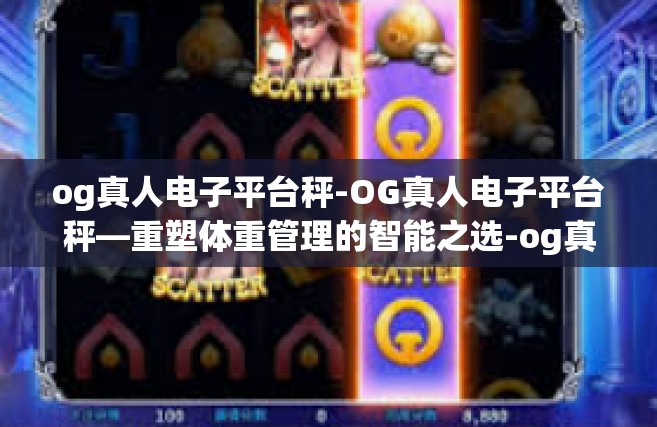 og真人电子平台秤-OG真人电子平台秤—重塑体重管理的智能之选-og真人电子平台秤