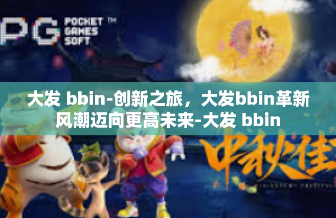 大发 bbin-创新之旅，大发bbin革新风潮迈向更高未来-大发 bbin