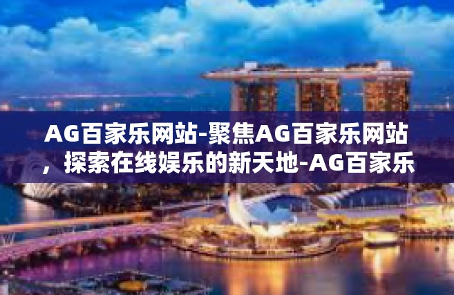 AG百家乐网站-聚焦AG百家乐网站，探索在线娱乐的新天地-AG百家乐网站