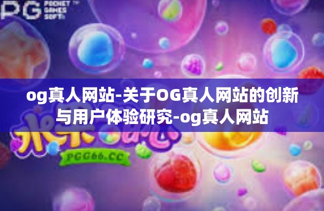 og真人网站-关于OG真人网站的创新与用户体验研究-og真人网站