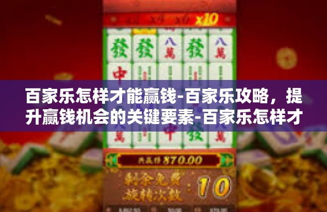 百家乐怎样才能赢钱-百家乐攻略，提升赢钱机会的关键要素-百家乐怎样才能赢钱