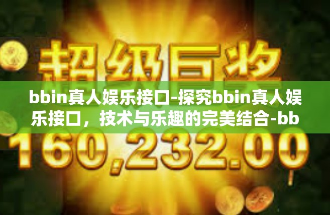 bbin真人娱乐接口-探究bbin真人娱乐接口，技术与乐趣的完美结合-bbin真人娱乐接口