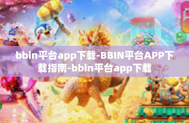 bbin平台app下载-BBIN平台APP下载指南-bbin平台app下载
