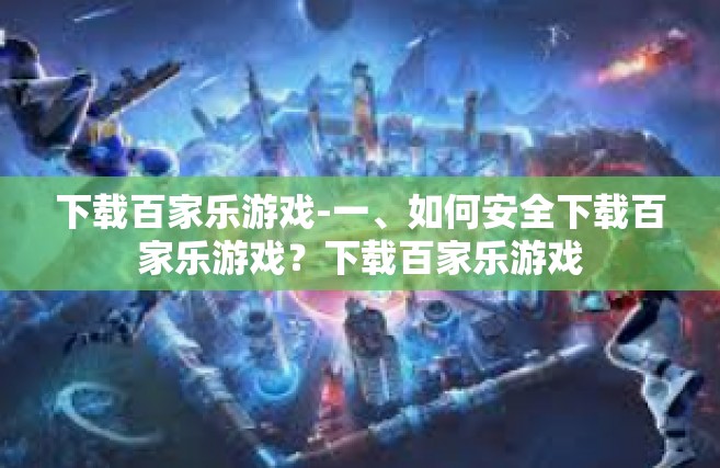 下载百家乐游戏-一、如何安全下载百家乐游戏？下载百家乐游戏