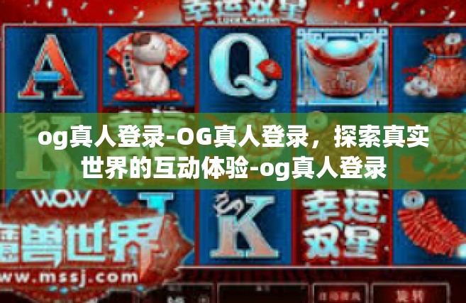 og真人登录-OG真人登录，探索真实世界的互动体验-og真人登录