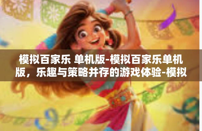 模拟百家乐 单机版-模拟百家乐单机版，乐趣与策略并存的游戏体验-模拟百家乐 单机版