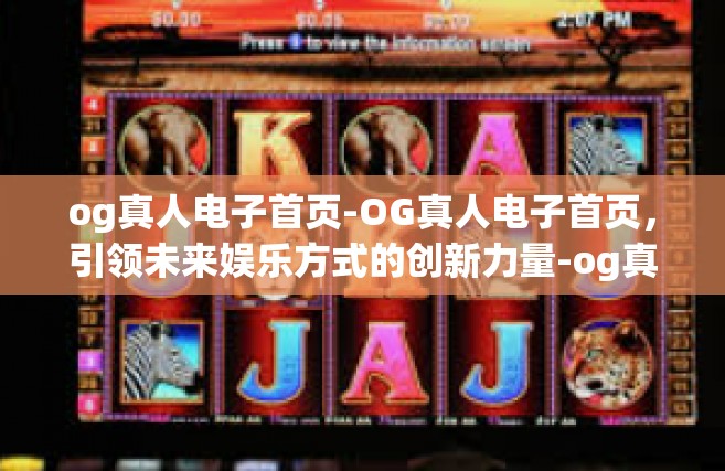 og真人电子首页-OG真人电子首页，引领未来娱乐方式的创新力量-og真人电子首页