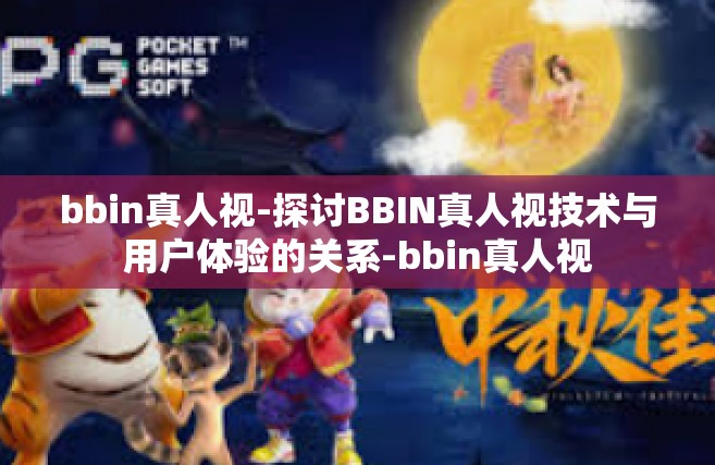 bbin真人视-探讨BBIN真人视技术与用户体验的关系-bbin真人视