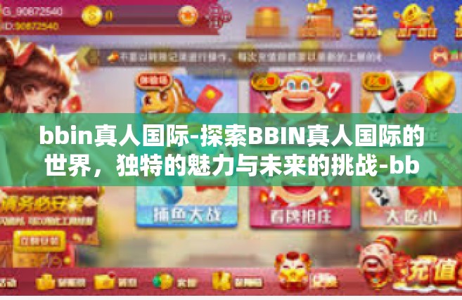bbin真人国际-探索BBIN真人国际的世界，独特的魅力与未来的挑战-bbin真人国际