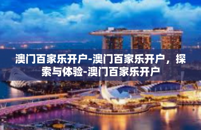 澳门百家乐开户-澳门百家乐开户，探索与体验-澳门百家乐开户