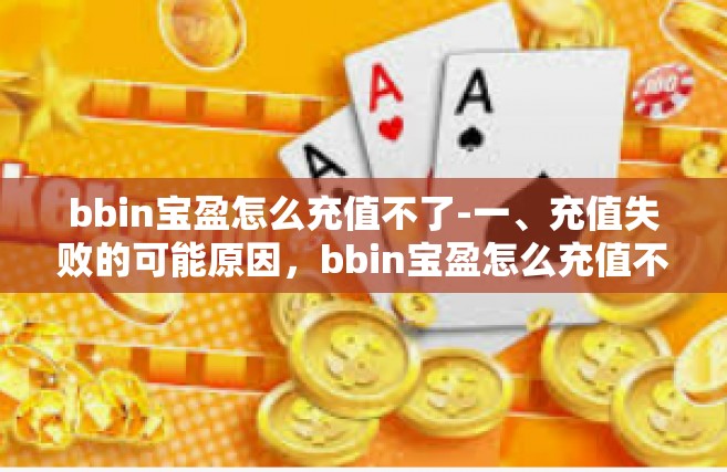 bbin宝盈怎么充值不了-一、充值失败的可能原因，bbin宝盈怎么充值不了