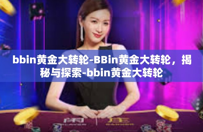 bbin黄金大转轮-BBin黄金大转轮，揭秘与探索-bbin黄金大转轮