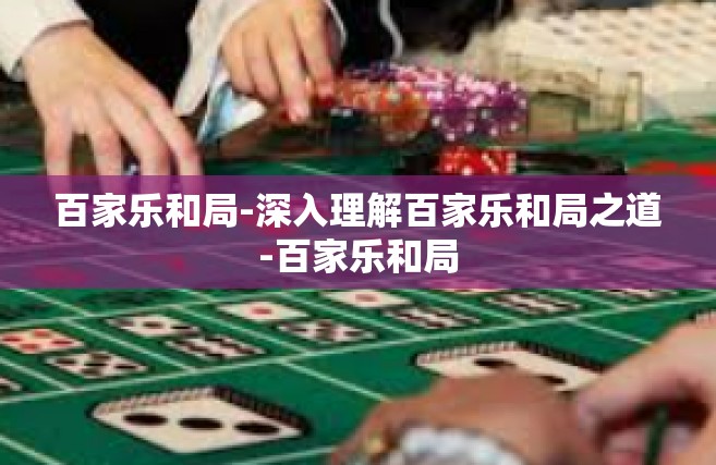 百家乐和局-深入理解百家乐和局之道-百家乐和局