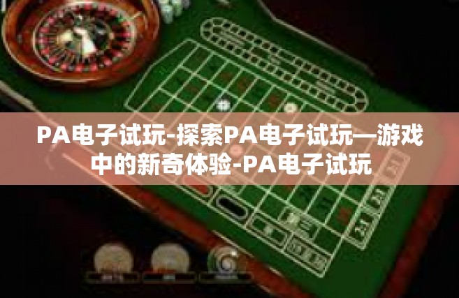 PA电子试玩-探索PA电子试玩—游戏中的新奇体验-PA电子试玩