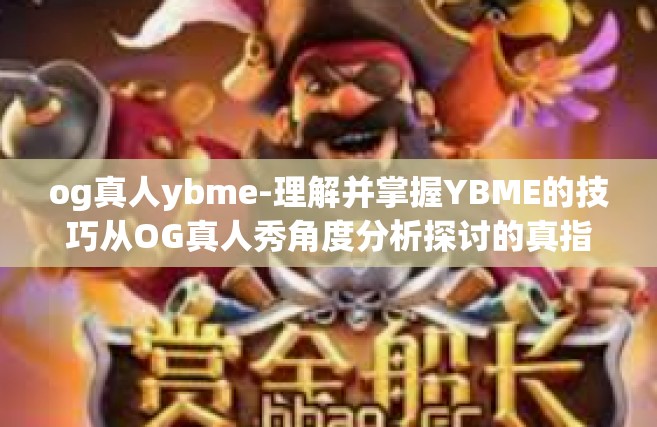 og真人ybme-理解并掌握YBME的技巧从OG真人秀角度分析探讨的真指南（实战、新知指引下的先进技术旅程探索之旅）og真人ybme