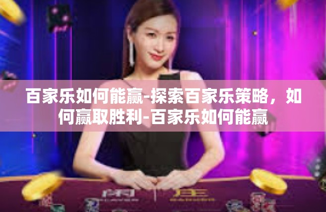 百家乐如何能赢-探索百家乐策略，如何赢取胜利-百家乐如何能赢
