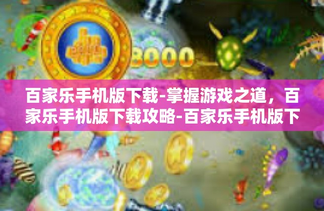 百家乐手机版下载-掌握游戏之道，百家乐手机版下载攻略-百家乐手机版下载