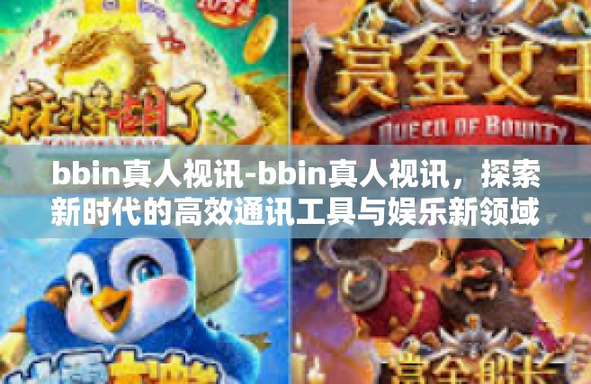 bbin真人视讯-bbin真人视讯，探索新时代的高效通讯工具与娱乐新领域-bbin真人视讯