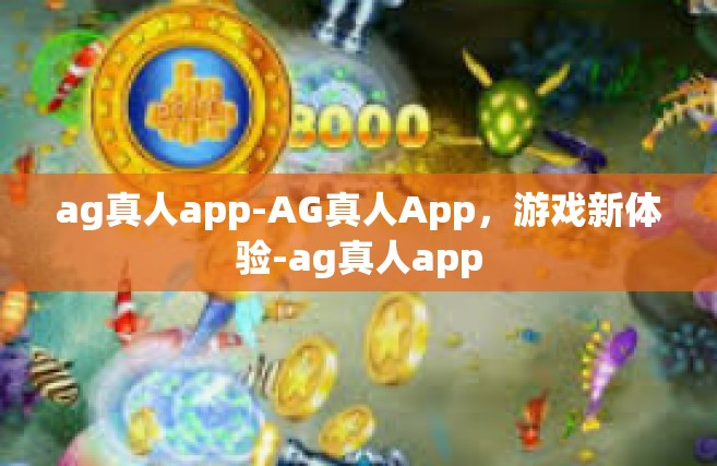 ag真人app-AG真人App，游戏新体验-ag真人app