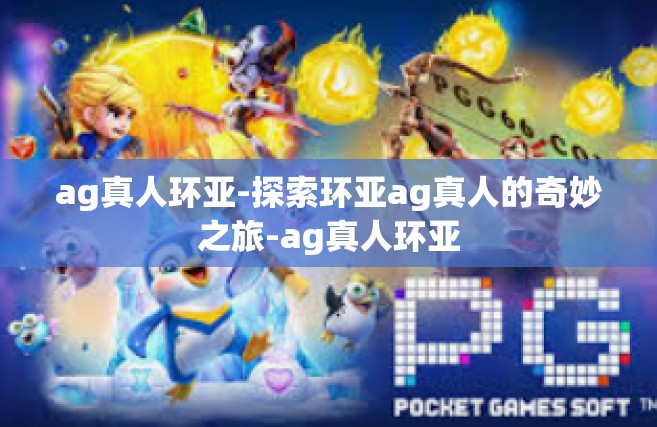 ag真人环亚-探索环亚ag真人的奇妙之旅-ag真人环亚