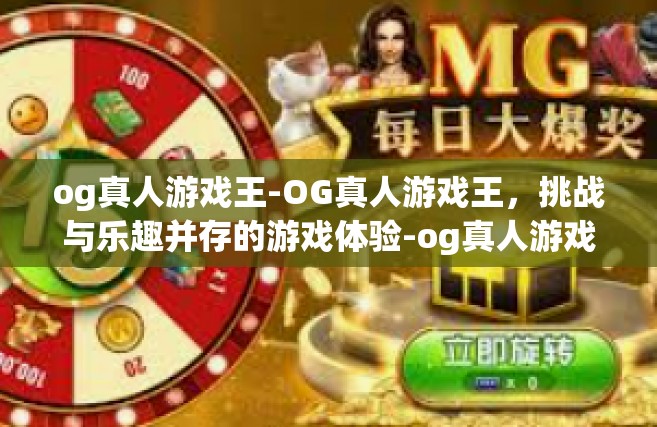 og真人游戏王-OG真人游戏王，挑战与乐趣并存的游戏体验-og真人游戏王