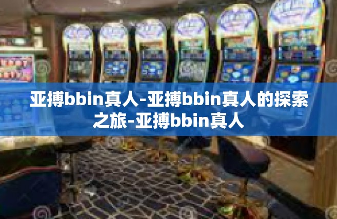 亚搏bbin真人-亚搏bbin真人的探索之旅-亚搏bbin真人