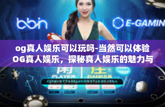 og真人娱乐可以玩吗-当然可以体验OG真人娱乐，探秘真人娱乐的魅力与挑战-og真人娱乐可以玩吗