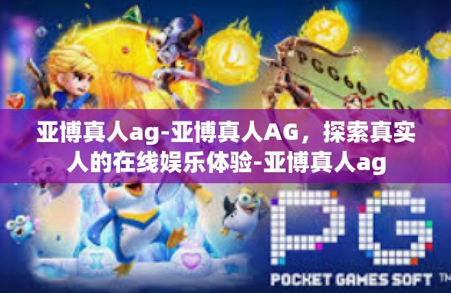 亚博真人ag-亚博真人AG，探索真实人的在线娱乐体验-亚博真人ag