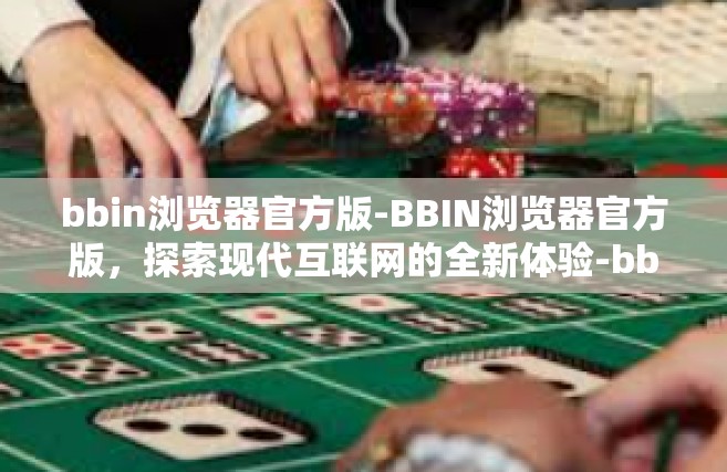 bbin浏览器官方版-BBIN浏览器官方版，探索现代互联网的全新体验-bbin浏览器官方版