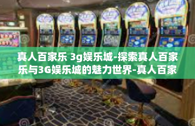 真人百家乐 3g娱乐城-探索真人百家乐与3G娱乐城的魅力世界-真人百家乐 3g娱乐城