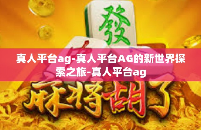 真人平台ag-真人平台AG的新世界探索之旅-真人平台ag