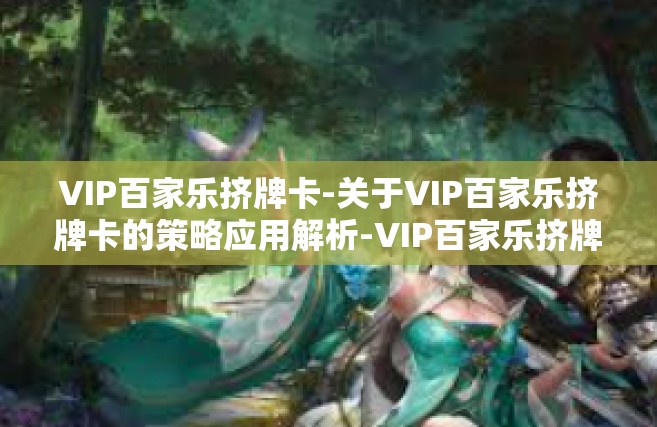 VIP百家乐挤牌卡-关于VIP百家乐挤牌卡的策略应用解析-VIP百家乐挤牌卡