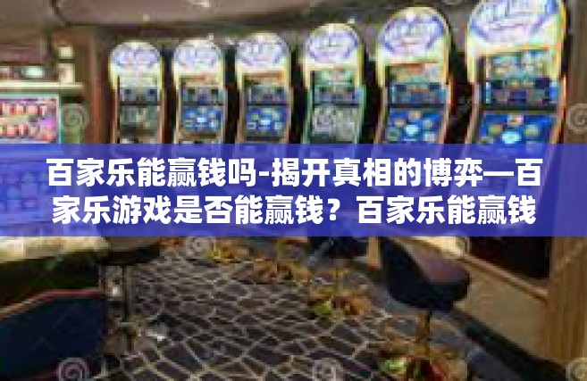 百家乐能赢钱吗-揭开真相的博弈—百家乐游戏是否能赢钱？百家乐能赢钱吗