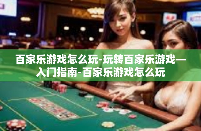 百家乐游戏怎么玩-玩转百家乐游戏—入门指南-百家乐游戏怎么玩