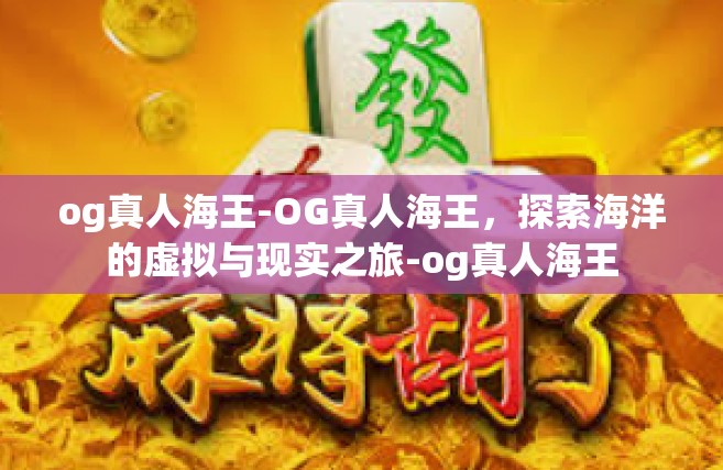 og真人海王-OG真人海王，探索海洋的虚拟与现实之旅-og真人海王
