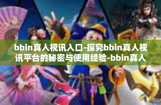 bbin真人视讯入口-探究bbin真人视讯平台的秘密与使用经验-bbin真人视讯入口