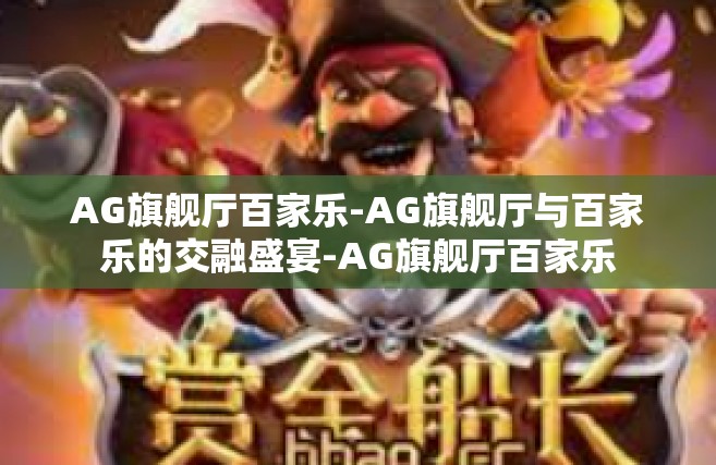 AG旗舰厅百家乐-AG旗舰厅与百家乐的交融盛宴-AG旗舰厅百家乐